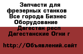 Запчасти для фрезерных станков. - Все города Бизнес » Оборудование   . Дагестан респ.,Дагестанские Огни г.